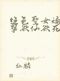 绝色圣女娇喘撞击欲仙欲死