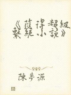 《获得超级胬肉系统小说》