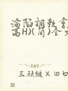 沦陷调教会所(高H)(简)全文