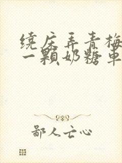 绕床弄青梅PO一颗奶糖车