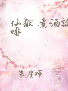 仙狱 煮酒论咖啡