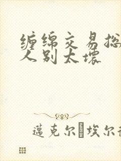 缠绵交易总裁大人别太坏