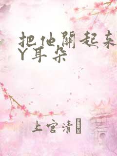 把他关起来 BY耳朵