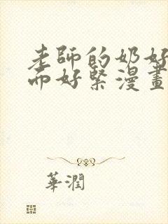 老师的奶好大下面好紧漫画