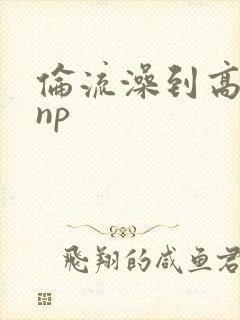 伦流澡到高潮hnp