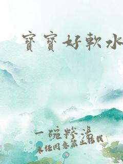 宝宝好软水好多