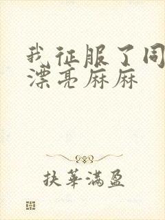 我征服了同学的漂亮麻麻