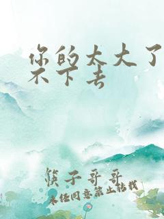 你的太大了我吃不下去