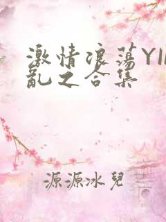 激情浪荡YIN乱之合集