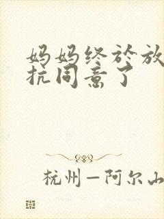 妈妈终于放弃抵抗同意了