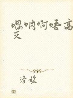 嗯呐啊唔高H兽交