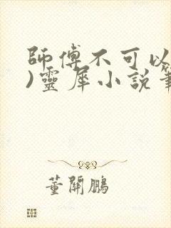 师傅不可以(限)灵犀小说笔趣阁