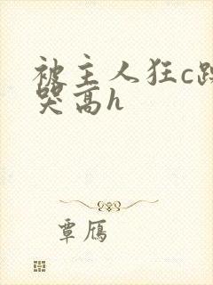 被主人狂c躁到哭高h