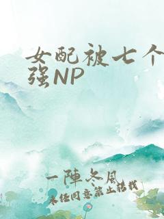女配被七个男主强NP