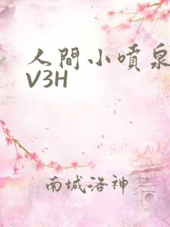 人间小喷泉H1V3H