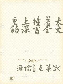 皇上撞着太子妃的深处全文阅读