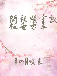 开视频会议时老板也要弄