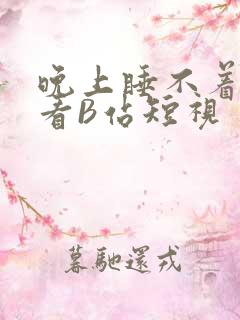 晚上睡不着偷偷看B站短视