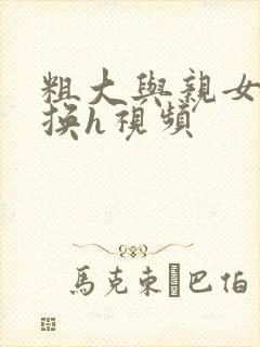 粗大与亲女伦交换h视频