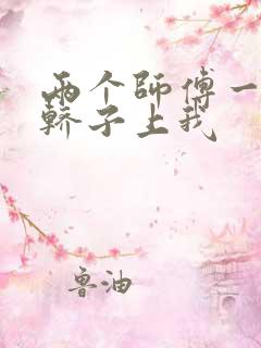 两个师傅一起在轿子上我