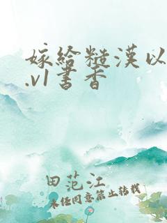 嫁给糙汉以后1.v1书香