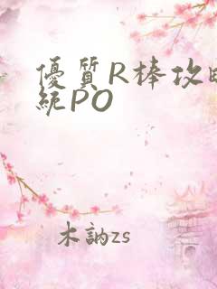 优质R棒攻略系统PO