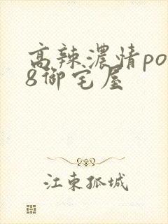 高辣浓情po18御宅屋