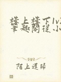 楼上楼下1v2笔趣阁从小到大