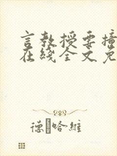 言教授要撞坏了在线全文免费阅读