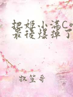 把姬小满C喷了最后爆掉了