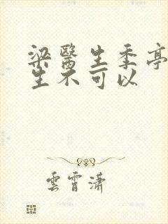 梁医生季亭亭医生不可以