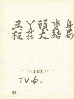 丑丫头变身美女校花大结局