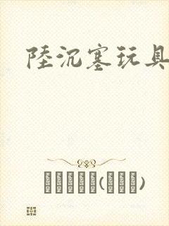 陆沉塞玩具高速