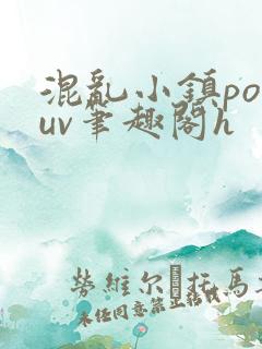 混乱小镇popuv笔趣阁h