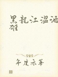 黑龙江温酒斩华雄