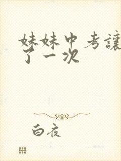 妹妹中考让我C了一次