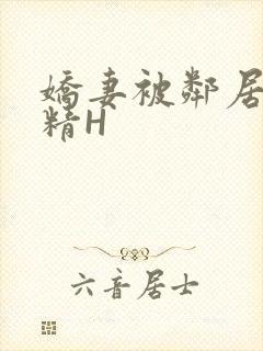 娇妻被邻居灌满精H