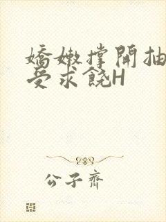 娇嫩撑开抽搐承受求饶H