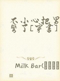 不小心把男主掰弯了[穿书]