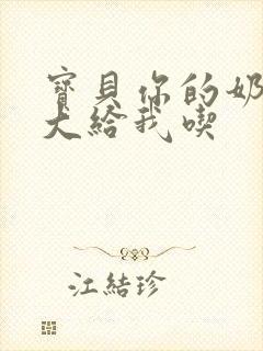 宝贝你的奶可真大给我吃