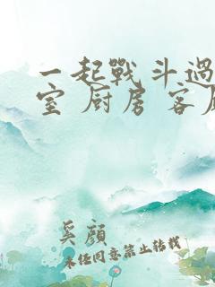 一起战斗过 卧室 厨房 客厅