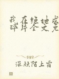 我在绝地求生捡碎片全文免费阅读