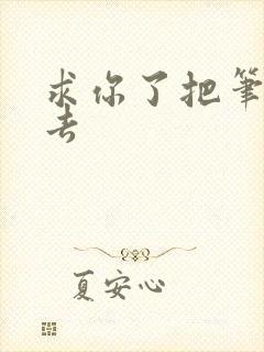 求你了把笔拿出去