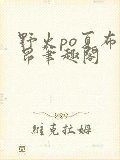 野火po夏布多昂笔趣阁