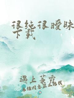 很纯很暧昧手机下载