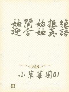 她开始拒绝慢迎迎合她英语