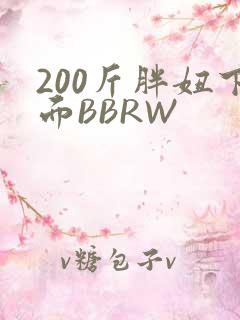 200斤胖妞下面BBRW