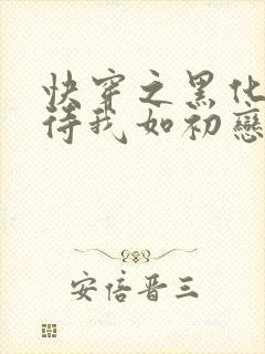 快穿之黑化反派待我如初恋