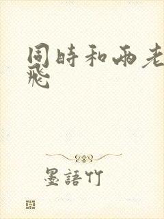 同时和两老师双飞