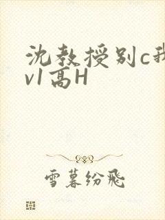 沈教授别c我1v1高H